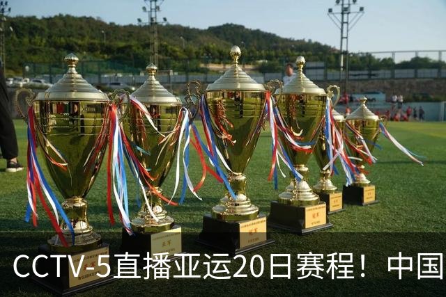 CCTV-5直播亚运20日赛程！中国男篮对阵伊朗，中国女排迎战越南，全力冲击四强，中国男篮真的输不起了